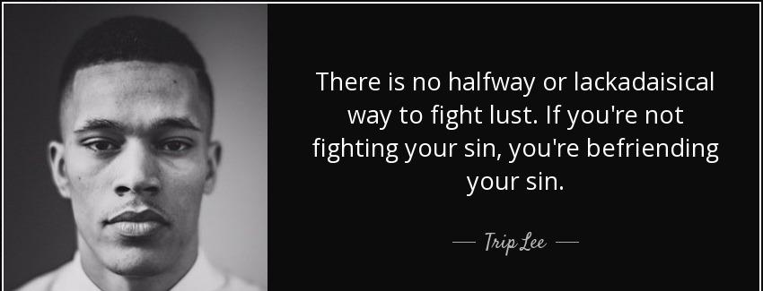 quote there is no halfway or lackadaisical way to fight lust if you re not fighting your sin trip lee Quotes