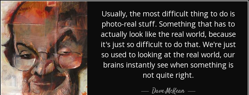 quote usually the most difficult thing to do is photo real stuff something that has to actually dave mckean Quotes
