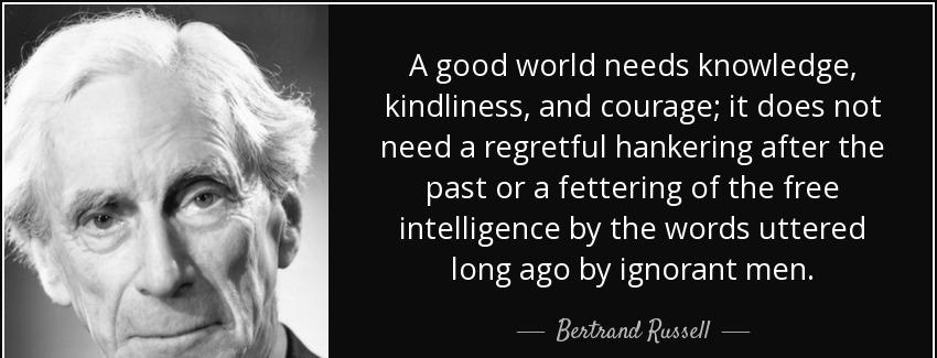 quote a good world needs knowledge kindliness and courage it does not need a regretful hankering bertrand russell Quotes