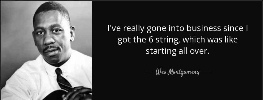 quote i ve really gone into business since i got the 6 string which was like starting all wes montgomery Quotes