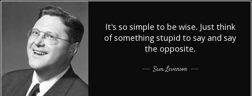 quote it s so simple to be wise just think of something stupid to say and say the opposite sam levenson Quotes