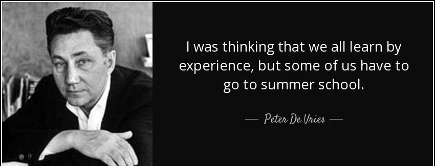 quote i was thinking that we all learn by experience but some of us have to go to summer school peter de vries Quotes