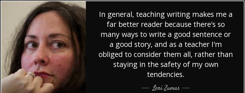 quote in general teaching writing makes me a far better reader because there s so many ways leni zumas Quotes