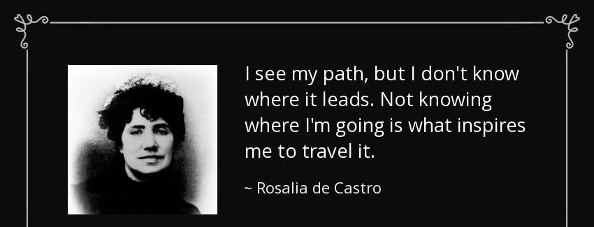 quote i see my path but i don t know where it leads not knowing where i m going is what inspires rosalia de castro Quotes