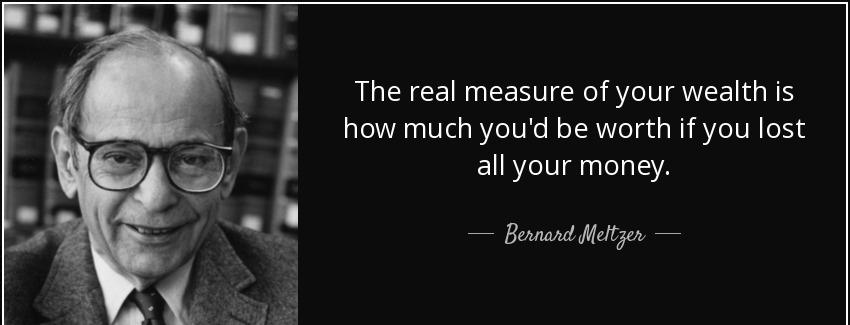 quote the real measure of your wealth is how much you d be worth if you lost all your money bernard meltzer Quotes