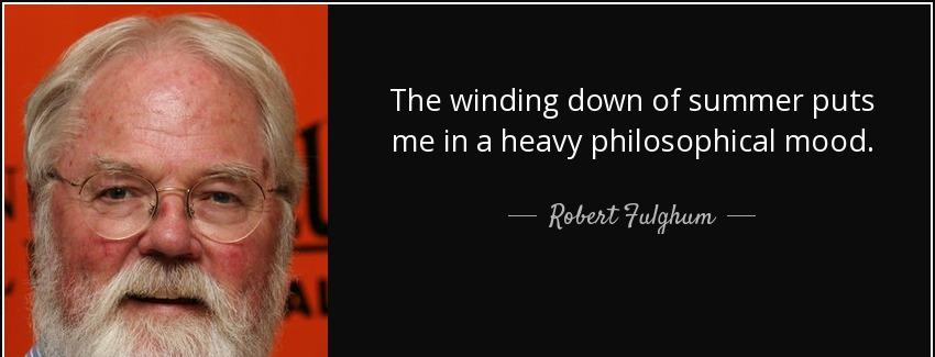quote the winding down of summer puts me in a heavy philosophical mood robert fulghum Quotes