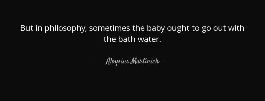 quote but in philosophy sometimes the baby ought to go out with the bath water aloysius martinich Quotes