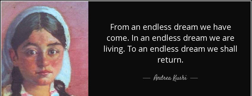 quote from an endless dream we have come in an endless dream we are living to an endless dream andrea kushi Quotes