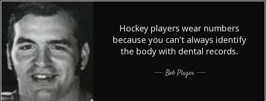 quote hockey players wear numbers because you can t always identify the body with dental records bob plager Quotes