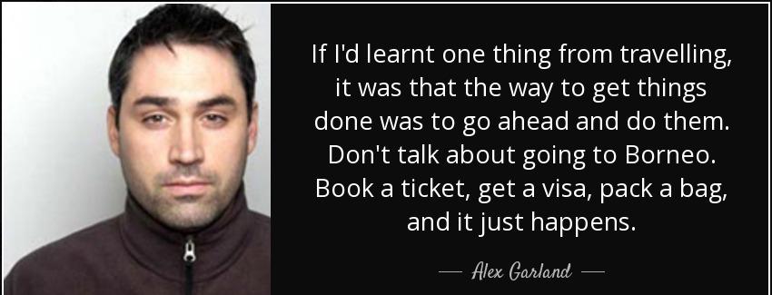 quote if i d learnt one thing from travelling it was that the way to get things done was to alex garland Quotes