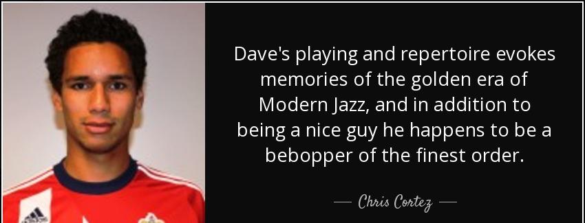 quote dave s playing and repertoire evokes memories of the golden era of modern jazz and in chris cortez Quotes
