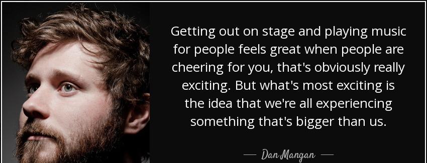 quote getting out on stage and playing music for people feels great when people are cheering dan mangan Quotes