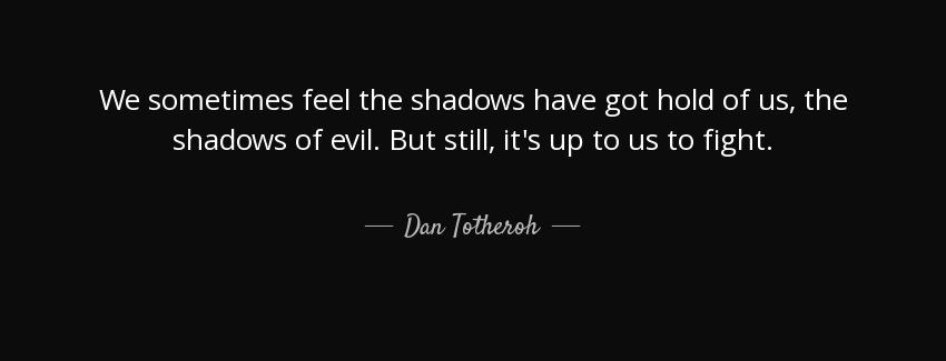 quote we sometimes feel the shadows have got hold of us the shadows of evil but still it s dan totheroh Quotes