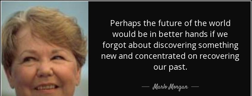 quote perhaps the future of the world would be in better hands if we forgot about discovering marlo morgan Quotes