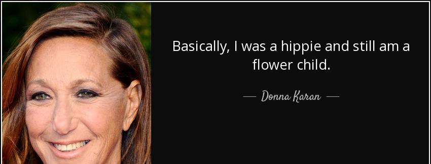 quote basically i was a hippie and still am a flower child donna karan Quotes