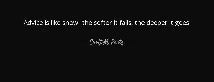 quote advice is like snow the softer it falls the deeper it goes croft m pentz Quotes