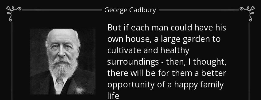 quote but if each man could have his own house a large garden to cultivate and healthy surroundings george cadbury Quotes