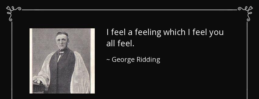 quote i feel a feeling which i feel you all feel george ridding Quotes