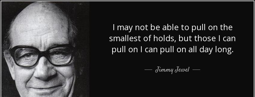 quote i may not be able to pull on the smallest of holds but those i can pull on i can pull jimmy jewel Quotes