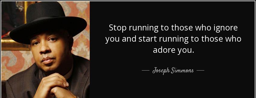 quote stop running to those who ignore you and start running to those who adore you joseph simmons Quotes