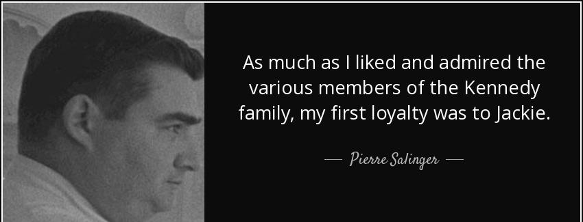 quote as much as i liked and admired the various members of the kennedy family my first loyalty pierre salinger Quotes