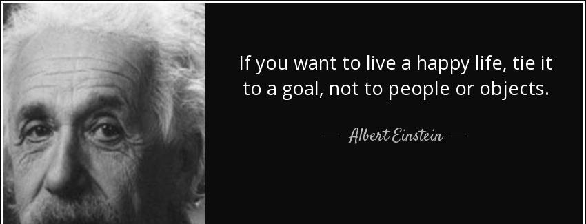 quote if you want to live a happy life tie it to a goal not to people or objects albert einstein Quotes