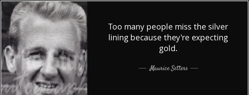 quote too many people miss the silver lining because they re expecting gold maurice setters Quotes