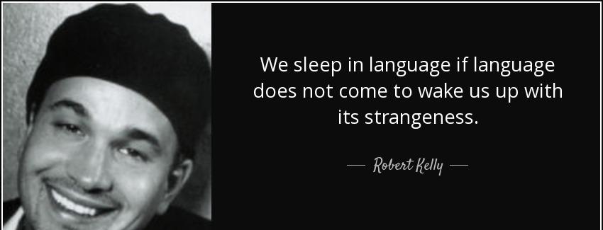 quote we sleep in language if language does not come to wake us up with its strangeness robert kelly Quotes