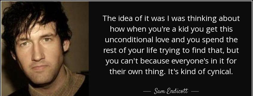 quote the idea of it was i was thinking about how when you re a kid you get this unconditional sam endicott Quotes