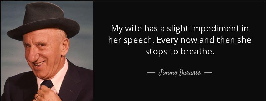 quote my wife has a slight impediment in her speech every now and then she stops to breathe jimmy durante Quotes