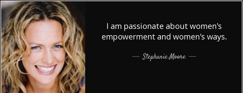quote i am passionate about women s empowerment and women s ways stephanie moore Quotes