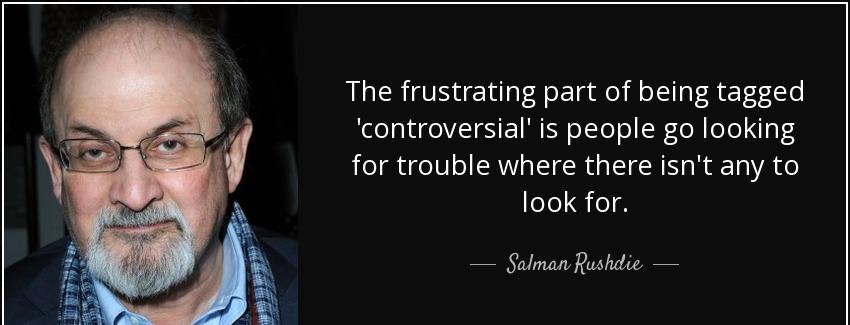 quote the frustrating part of being tagged controversial is people go looking for trouble salman rushdie Quotes