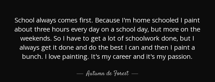 quote school always comes first because i m home schooled i paint about three hours every autumn de forest Quotes