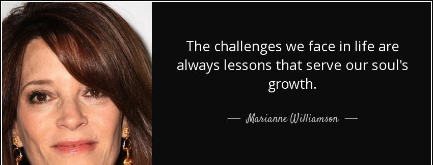 quote the challenges we face in life are always lessons that serve our soul s growth marianne williamson Quotes
