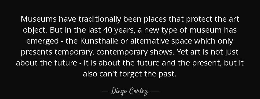 quote museums have traditionally been places that protect the art object but in the last 40 diego cortez Quotes