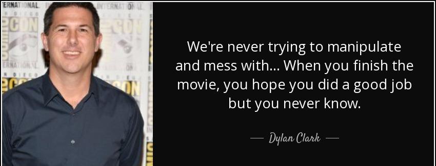 quote we re never trying to manipulate and mess with when you finish the movie you hope you dylan clark Quotes