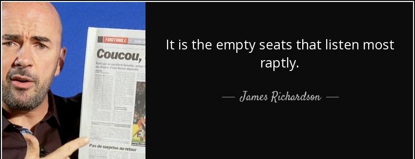 quote it is the empty seats that listen most raptly james richardson Quotes