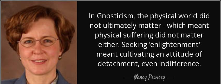 quote in gnosticism the physical world did not ultimately matter which meant physical suffering nancy pearcey Quotes