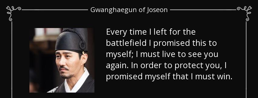 quote every time i left for the battlefield i promised this to myself i must live to see you gwanghaegun of joseon Quotes