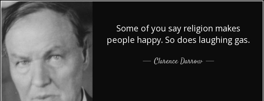 quote some of you say religion makes people happy so does laughing gas clarence darrow Quotes