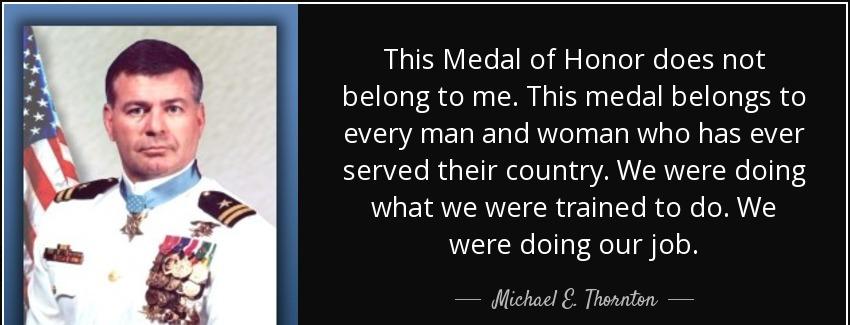 quote this medal of honor does not belong to me this medal belongs to every man and woman michael e thornton Quotes