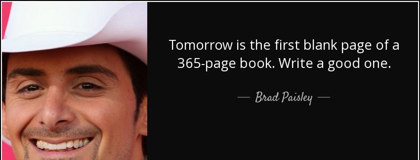 quote tomorrow is the first blank page of a 365 page book write a good one brad paisley Quotes