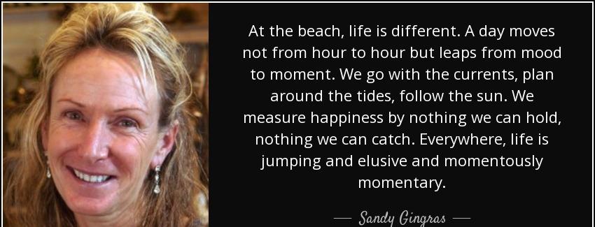 quote at the beach life is different a day moves not from hour to hour but leaps from mood sandy gingras Quotes