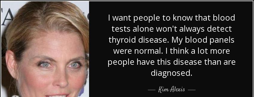 quote i want people to know that blood tests alone won t always detect thyroid disease my kim alexis Quotes
