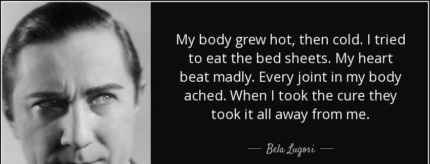 quote my body grew hot then cold i tried to eat the bed sheets my heart beat madly every joint bela lugosi Quotes