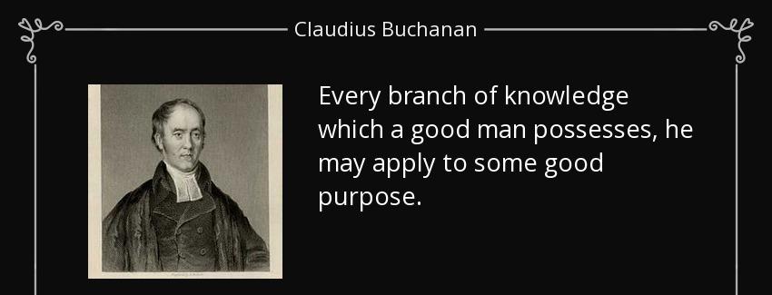 quote every branch of knowledge which a good man possesses he may apply to some good purpose claudius buchanan Quotes