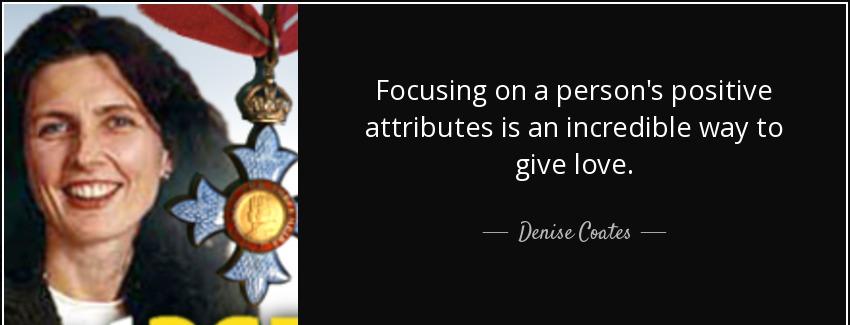 quote focusing on a person s positive attributes is an incredible way to give love denise coates Quotes