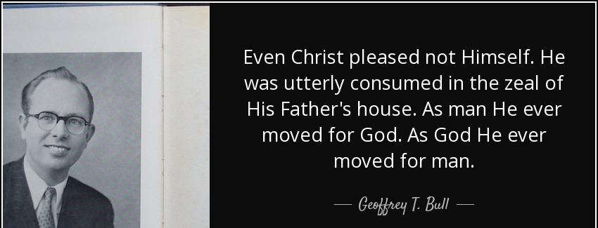 quote even christ pleased not himself he was utterly consumed in the zeal of his father s geoffrey t bull Quotes