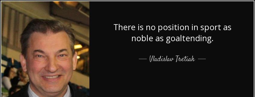 quote there is no position in sport as noble as goaltending vladislav tretiak Quotes