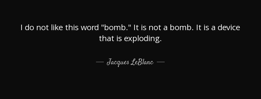 quote i do not like this word bomb it is not a bomb it is a device that is exploding jacques leblanc Quotes